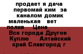 продает я дача  первомай ким  за каналом домик маленькая   вет        полив  › Цена ­ 250 000 - Все города Другое » Куплю   . Алтайский край,Славгород г.